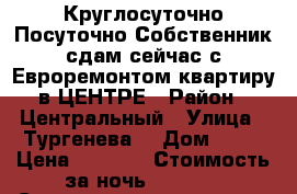 Круглосуточно Посуточно Собственник сдам сейчас с Евроремонтом квартиру в ЦЕНТРЕ › Район ­ Центральный › Улица ­ Тургенева  › Дом ­ 92 › Цена ­ 1 600 › Стоимость за ночь ­ 1 500 › Стоимость за час ­ 500 - Хабаровский край, Хабаровск г. Недвижимость » Квартиры аренда посуточно   . Хабаровский край